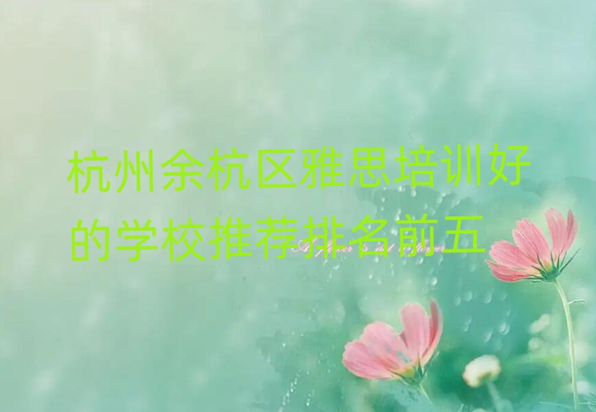杭州余杭区雅思培训好的学校推荐排名前五