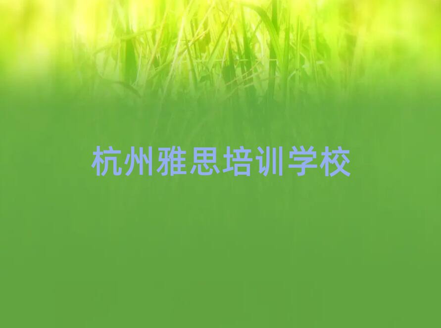 杭州余杭区雅思培训好的学校推荐排名前五