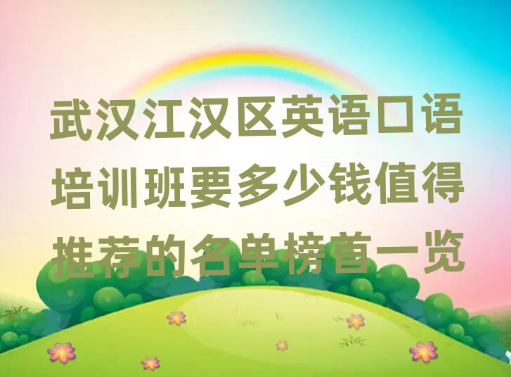 武汉江汉区英语口语培训班要多少钱值得推荐的名单榜首一览