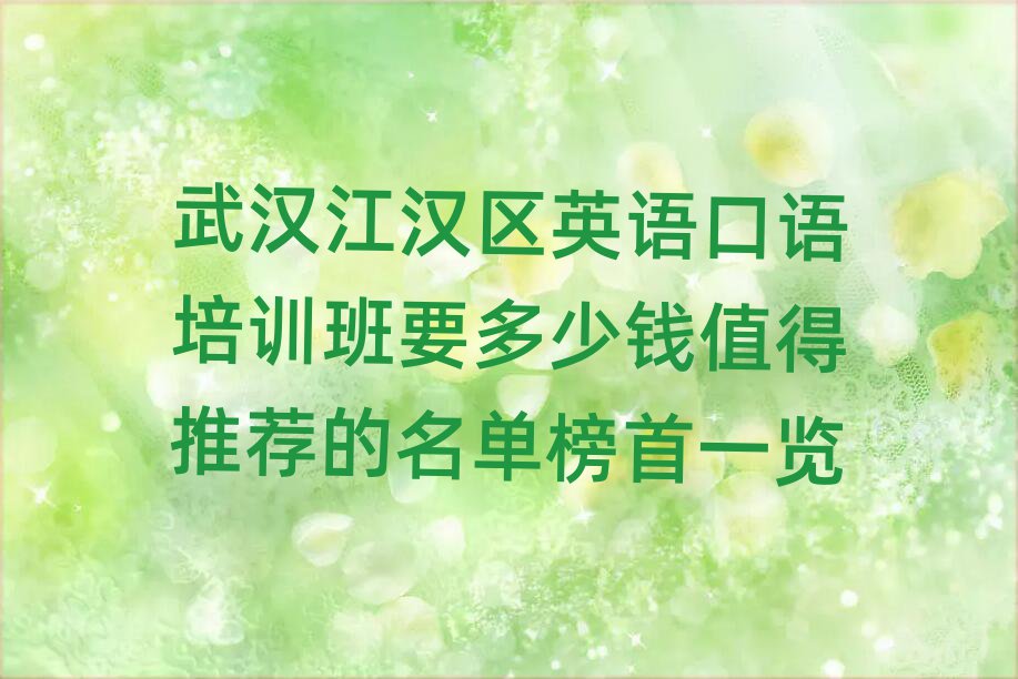 武汉江汉区英语口语培训班要多少钱值得推荐的名单榜首一览