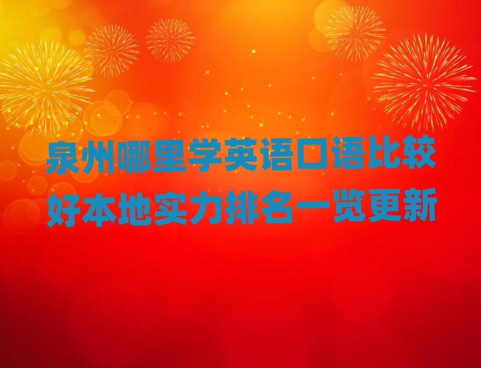 泉州哪里学英语口语比较好本地实力排名一览更新