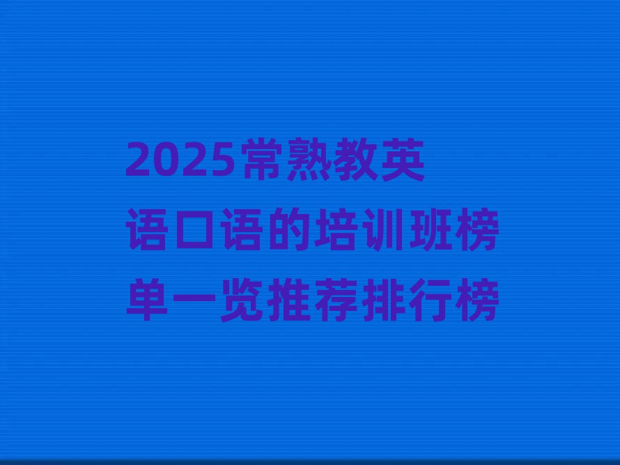2025常熟教英语口语的培训班榜单一览推荐排行榜