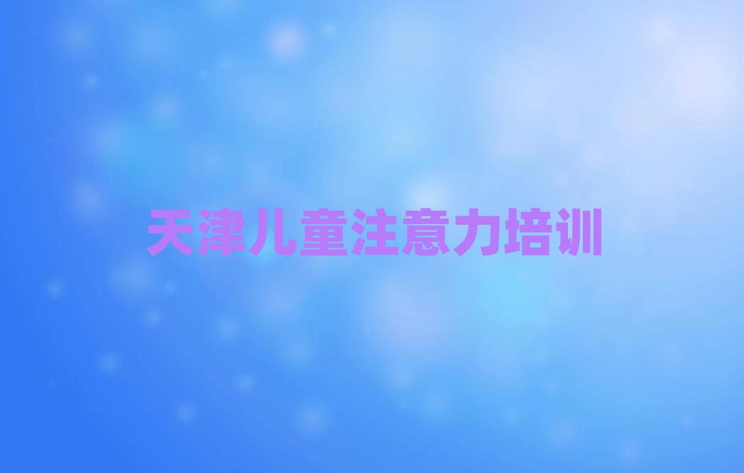 2025年天津红桥区哪里有儿童专注力训练培训速成班