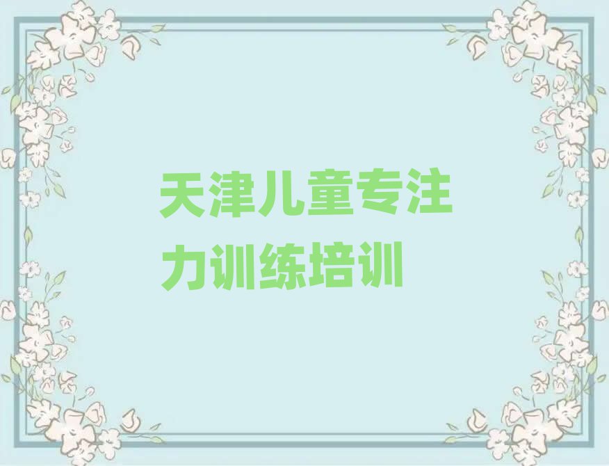 2025年天津红桥区哪里有儿童专注力训练培训速成班