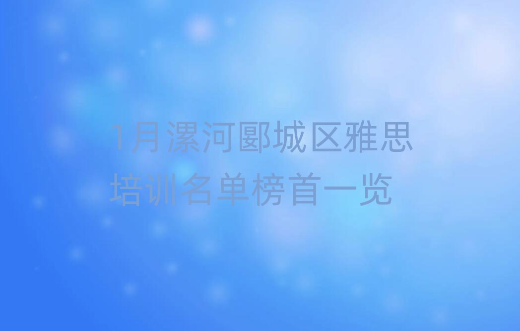 1月漯河郾城区雅思培训名单榜首一览