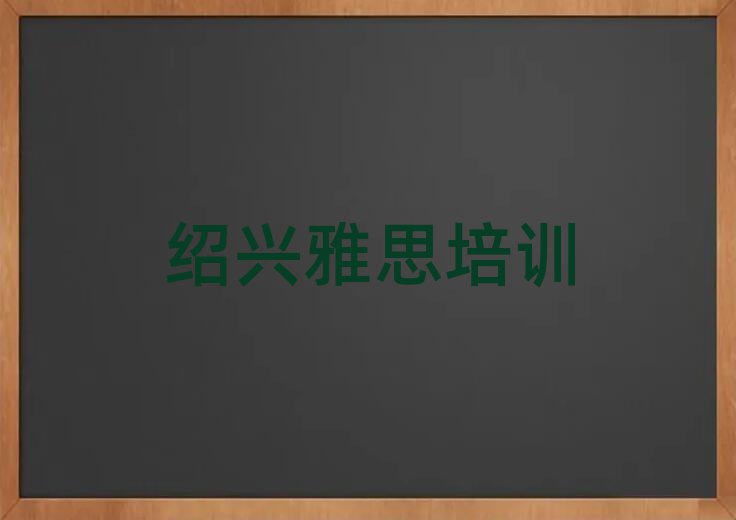 绍兴柯桥区雅思绍兴线下培训班交费排名