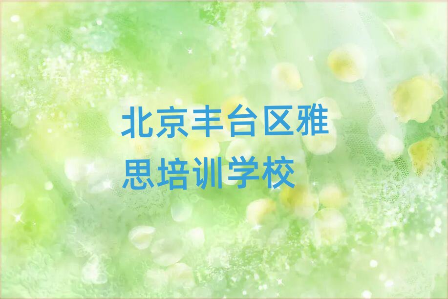 北京丰台区好的雅思培训学校值得推荐的名单榜首一览