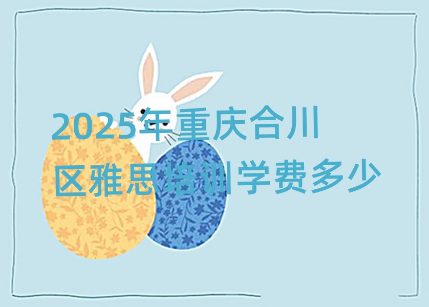 2025ÄêÖØÇìºÏ´¨ÇøÑÅ˼Åàѵѧ·Ñ¶àÉÙ