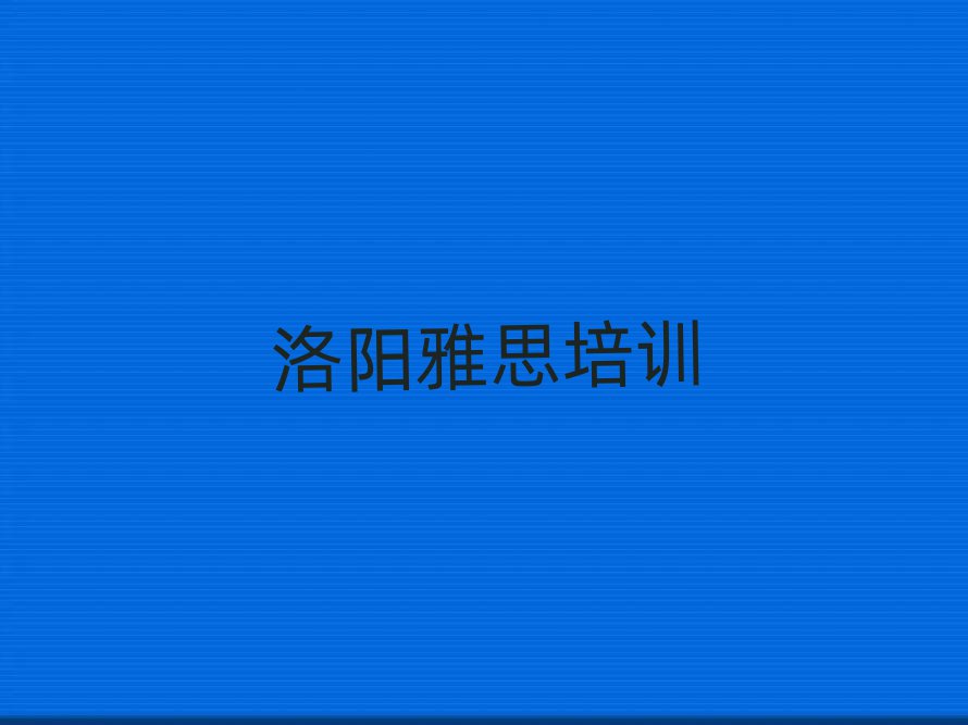 洛阳涧西区学雅思去哪个学校好精选名单排行榜汇总