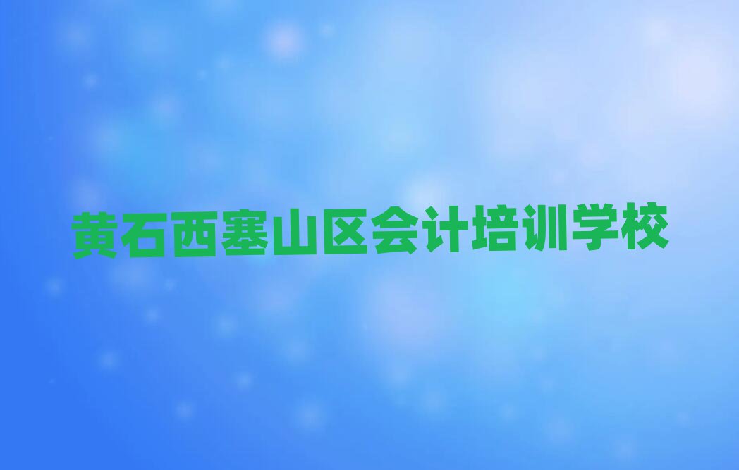 黄石西塞山区会计培训大概多少钱十大排名