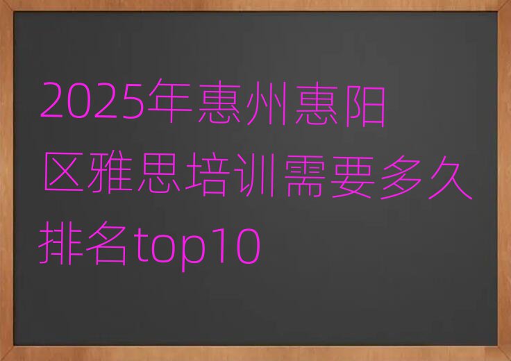 2025年惠州惠阳区雅思培训需要多久排名top10