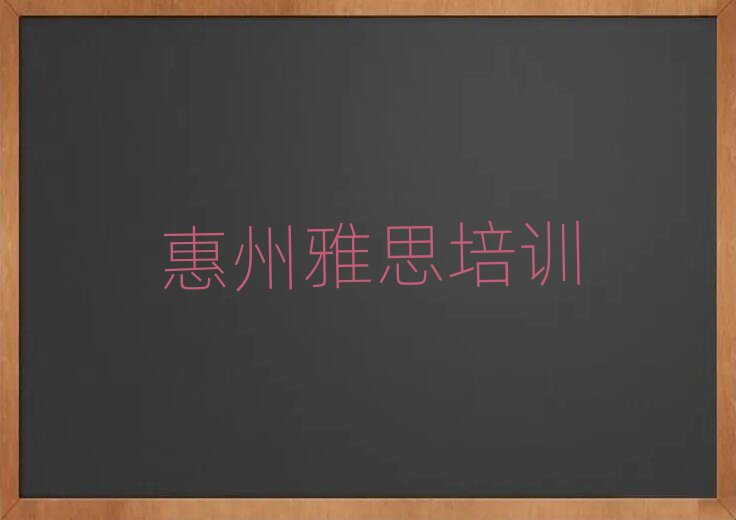 2025年惠州惠阳区雅思培训需要多久排名top10