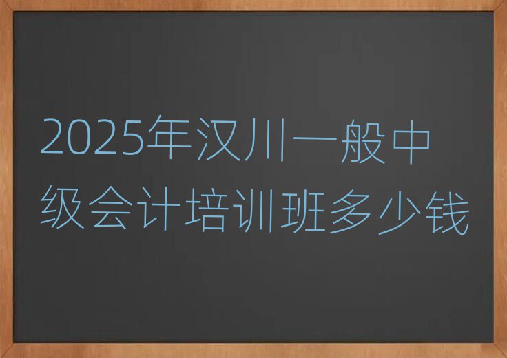 2025年汉川一般中级会计培训班多少钱