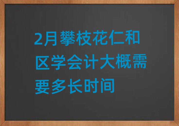 2月攀枝花仁和区学会计大概需要多长时间