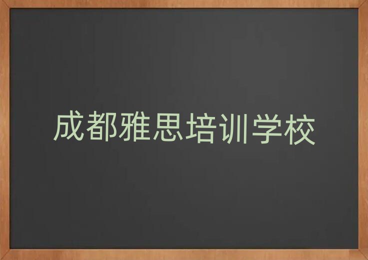 2月成都温江区哪里学雅思学校好排名一览表