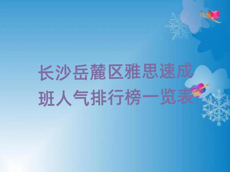 长沙岳麓区雅思速成班人气排行榜一览表