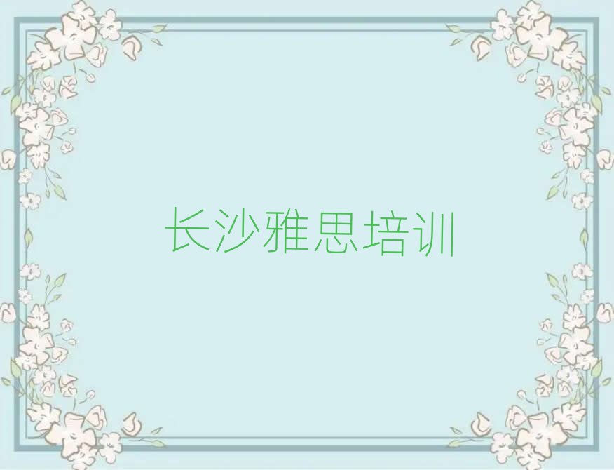 长沙岳麓区雅思速成班人气排行榜一览表