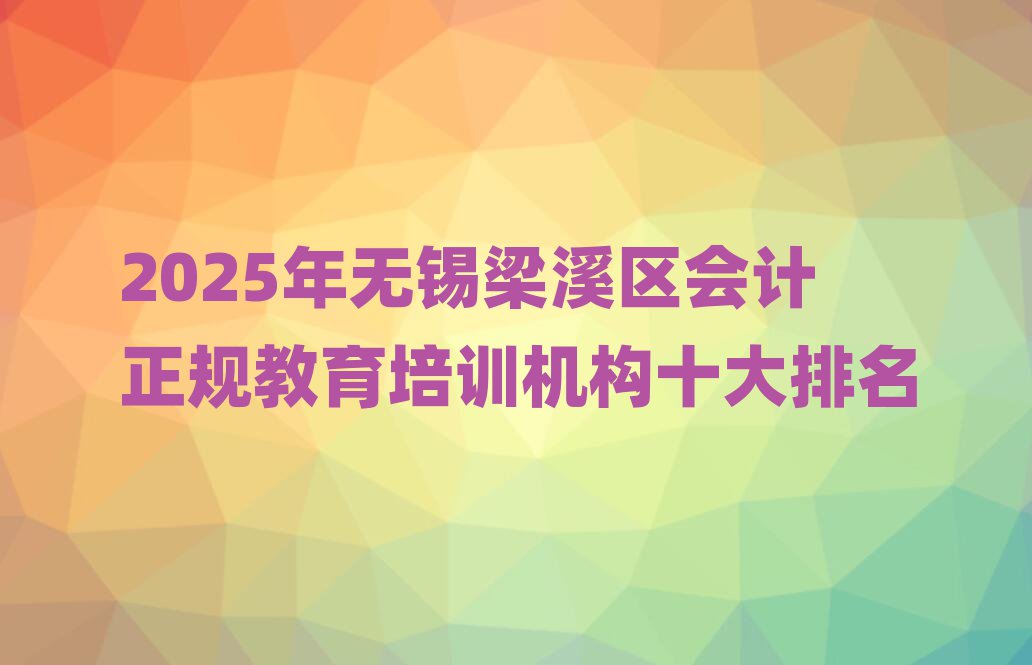 2025年无锡梁溪区会计正规教育培训机构十大排名