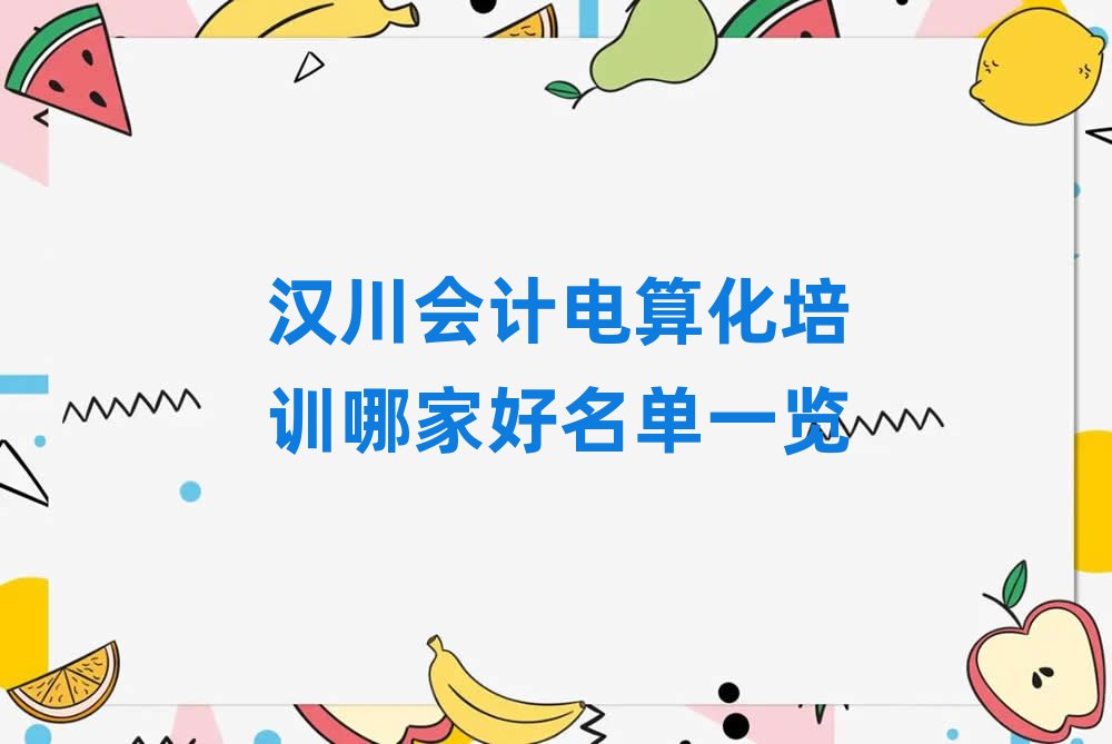 汉川会计电算化培训哪家好名单一览