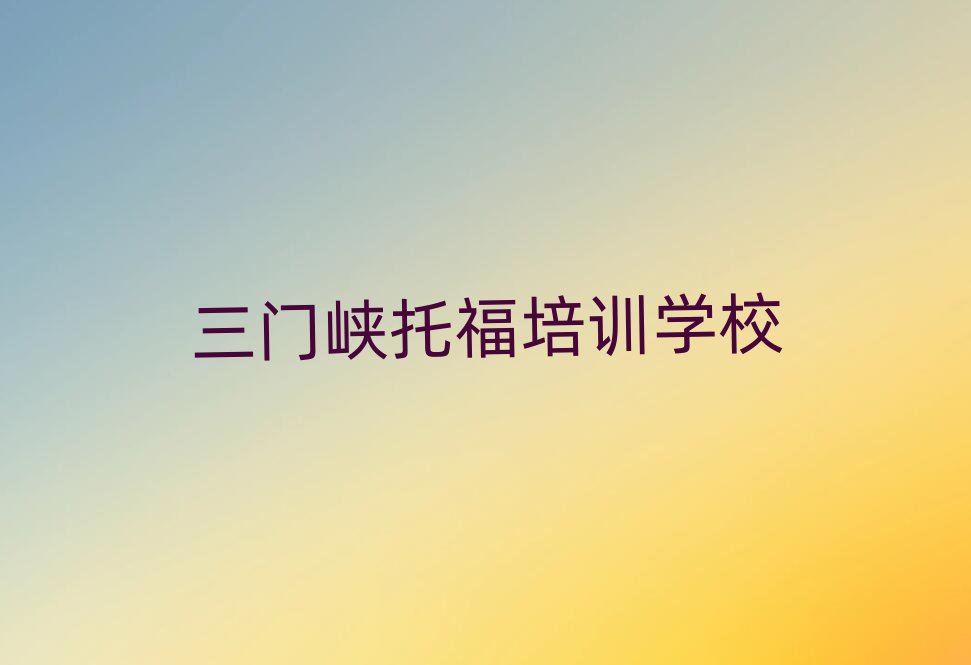 2025三门峡学托福到哪里学名单榜首精选出炉