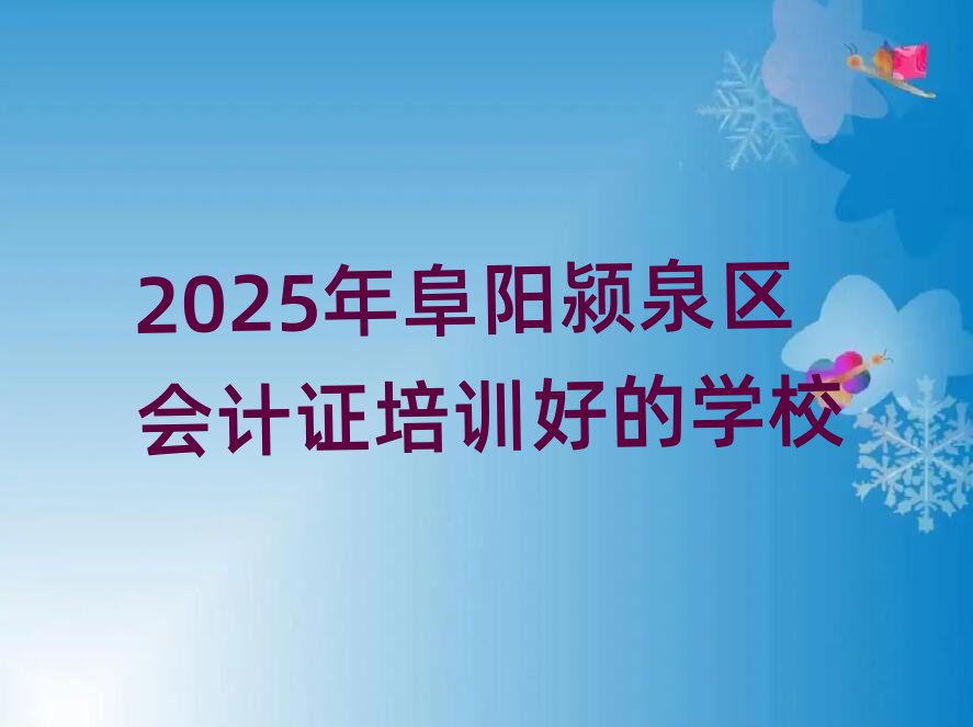 2025年阜阳颍泉区会计证培训好的学校