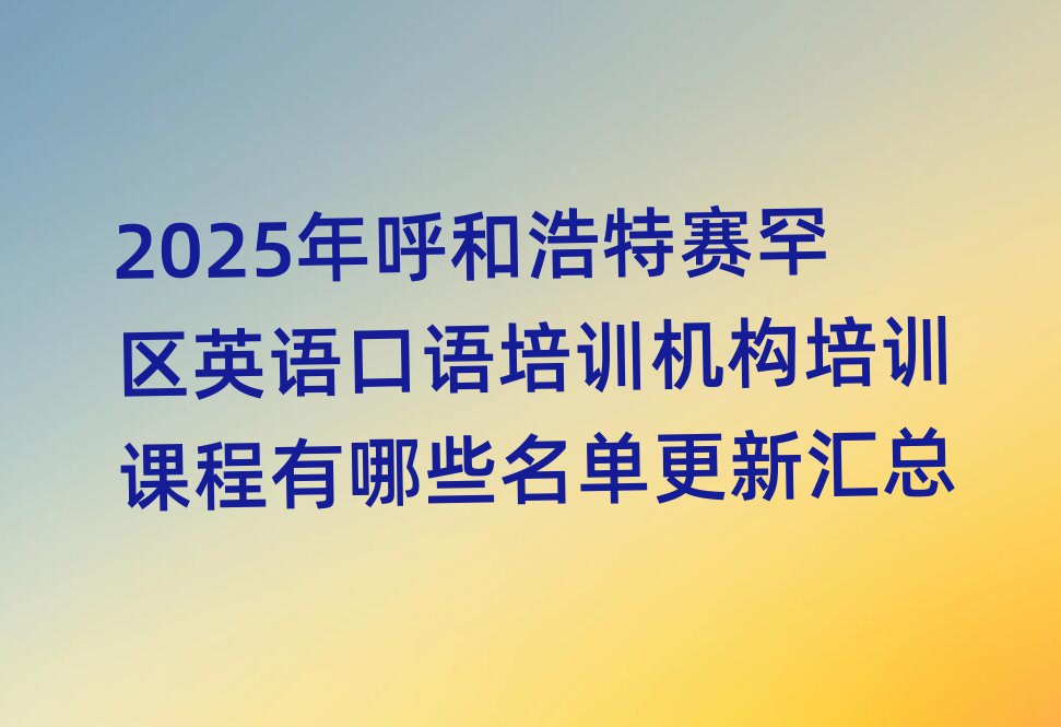 2025年呼和浩特赛罕区英语口语培训机构培训课程有哪些名单更新汇总