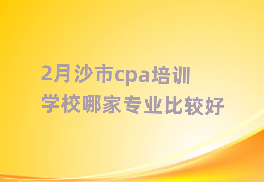 2月沙市cpa培训学校哪家专业比较好