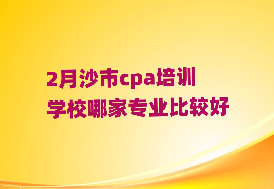 2月沙市cpa培训学校哪家专业比较好