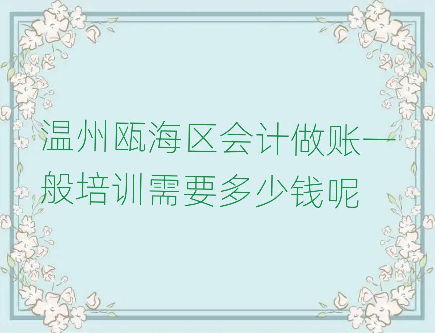 温州瓯海区会计做账一般培训需要多少钱呢