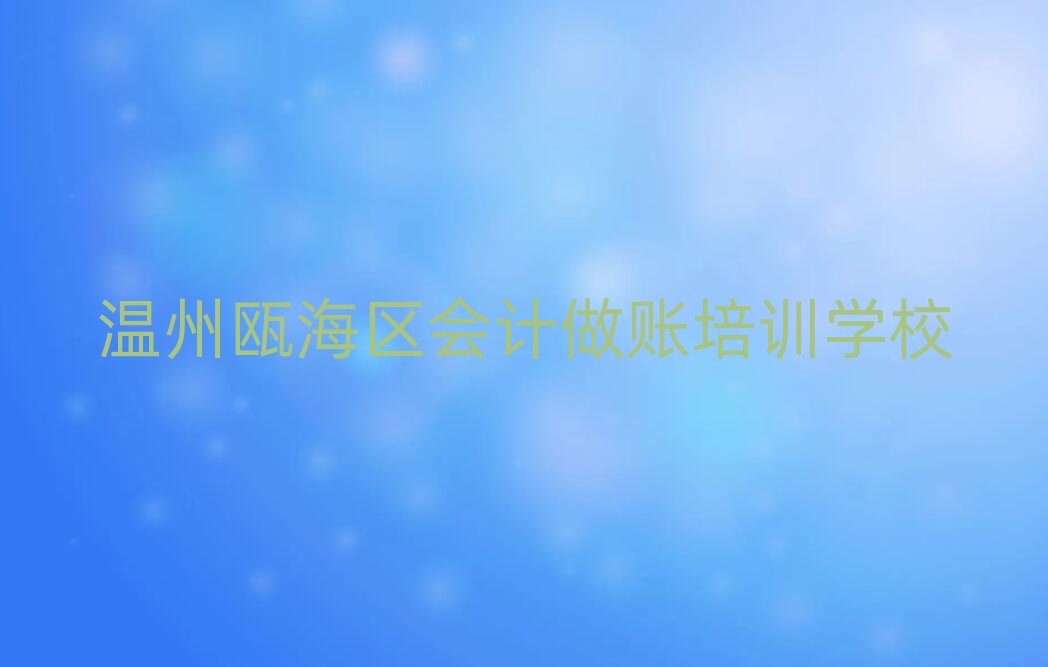 温州瓯海区会计做账一般培训需要多少钱呢