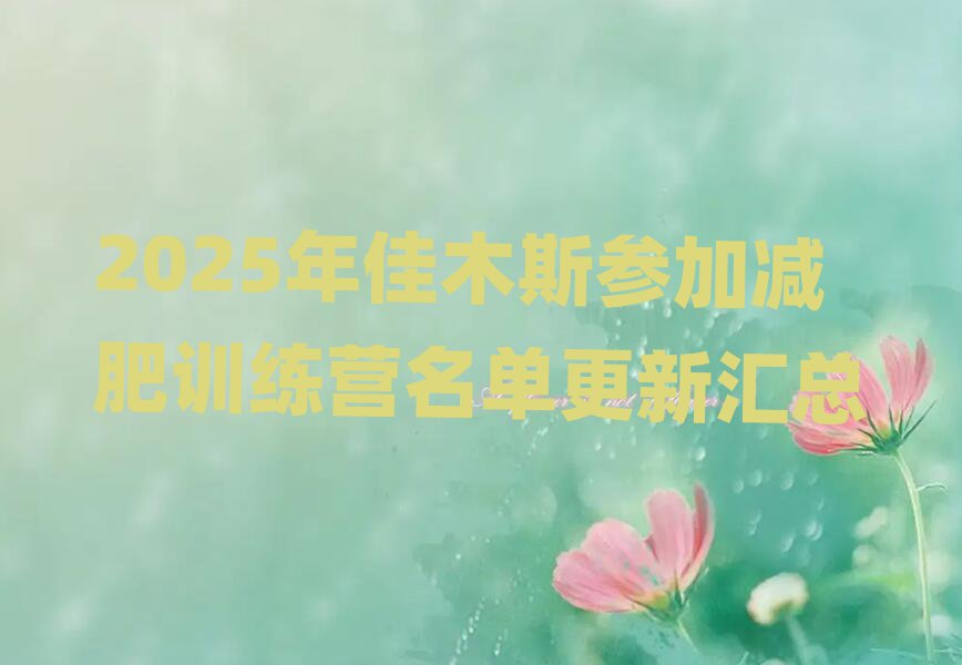 2025年佳木斯参加减肥训练营名单更新汇总