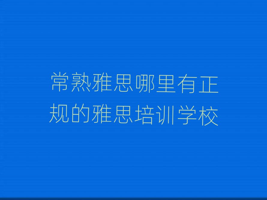 常熟雅思哪里有正规的雅思培训学校