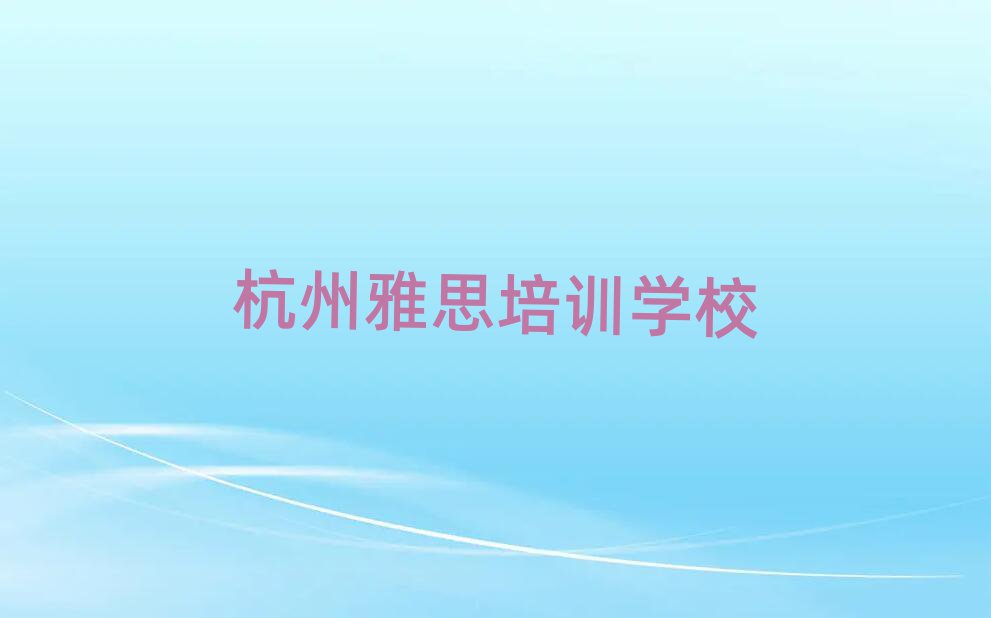 杭州教雅思的培训班本地实力排名一览更新