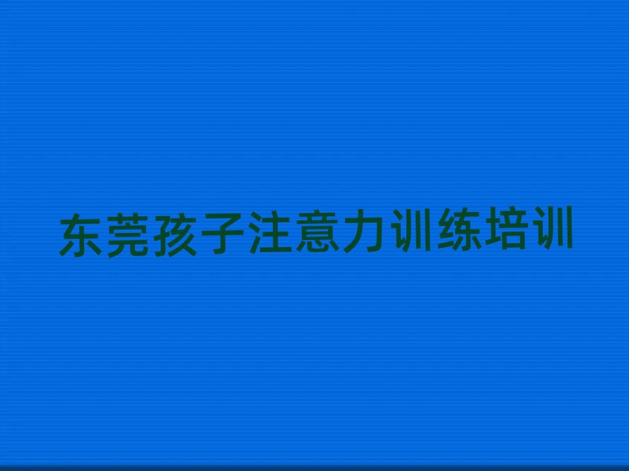 2025年东莞孩子注意力训练培训班一般多少钱