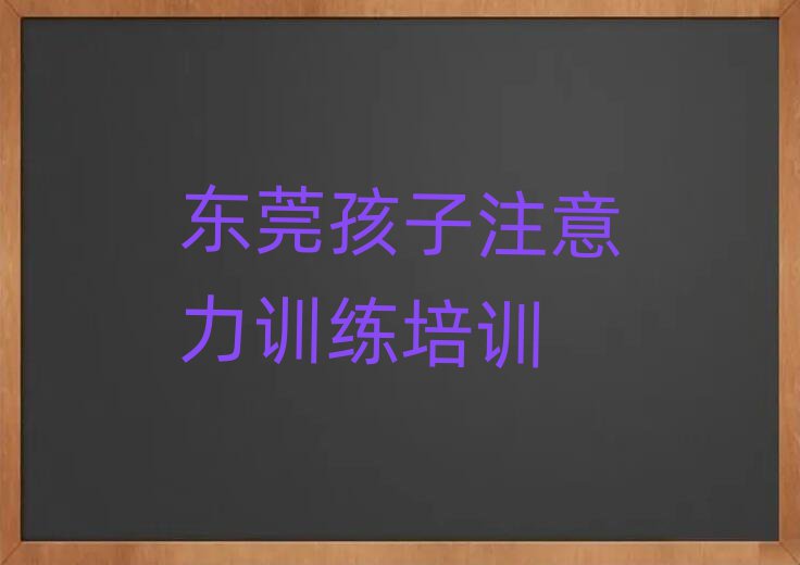 2025年东莞孩子注意力训练培训班一般多少钱