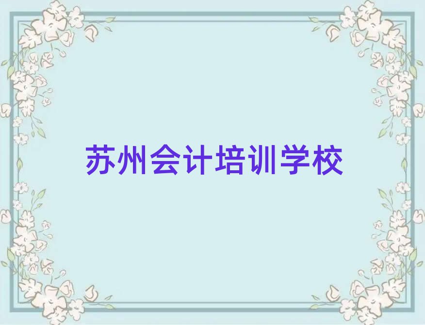 2月苏州吴中区会计怎样选培训机构十大排名