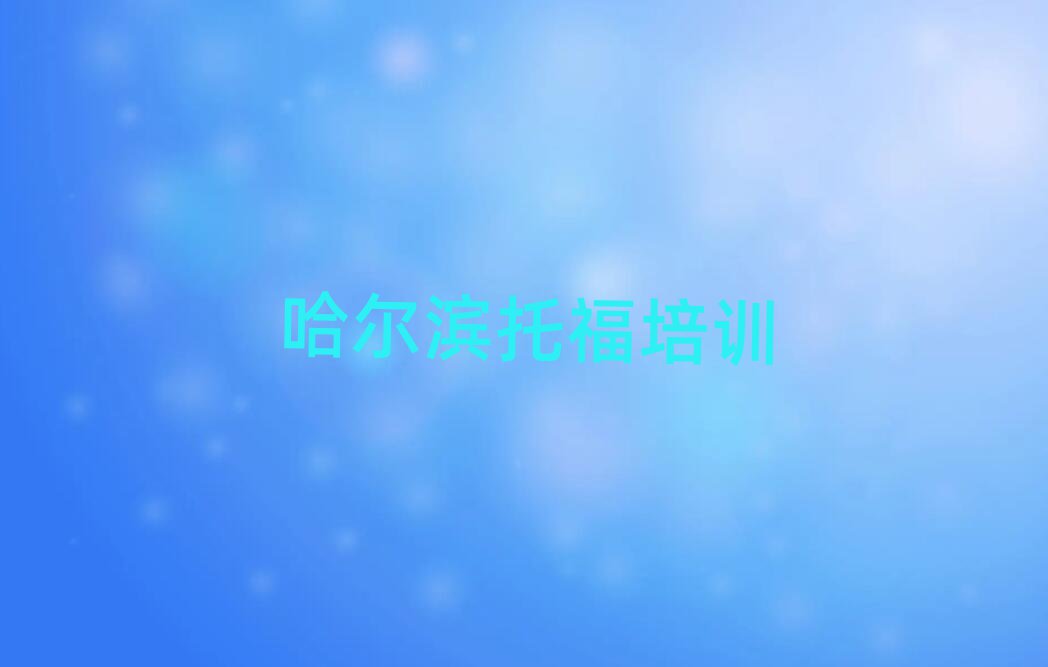 哈尔滨学托福哪家学校好排名更新