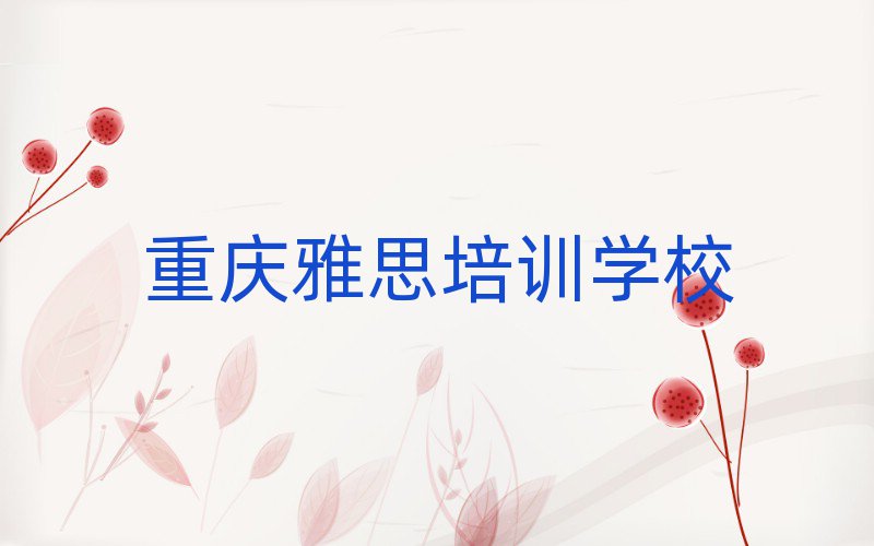 重庆长寿区学雅思的正规学校有哪些呢实力排名名单