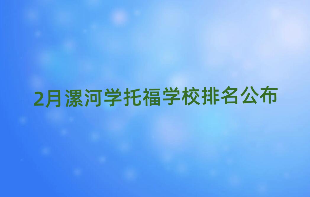 2月漯河学托福学校排名公布