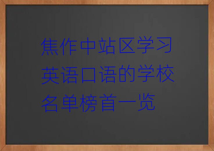 焦作中站区学习英语口语的学校名单榜首一览