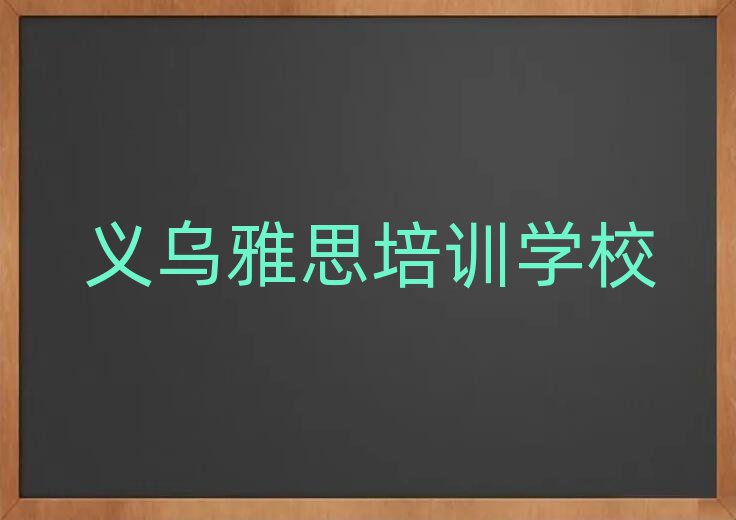2025年义乌雅思附近培训学校地址查询