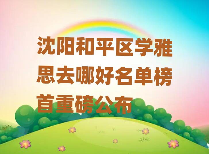 沈阳和平区学雅思去哪好名单榜首重磅公布