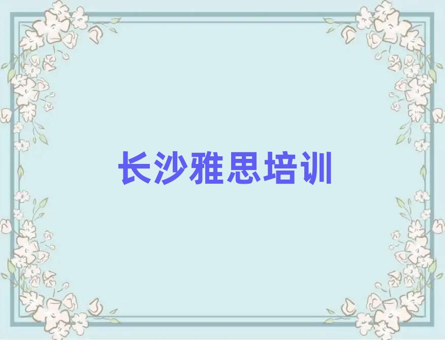 长沙开福区雅思培训哪家强点呢排名前十