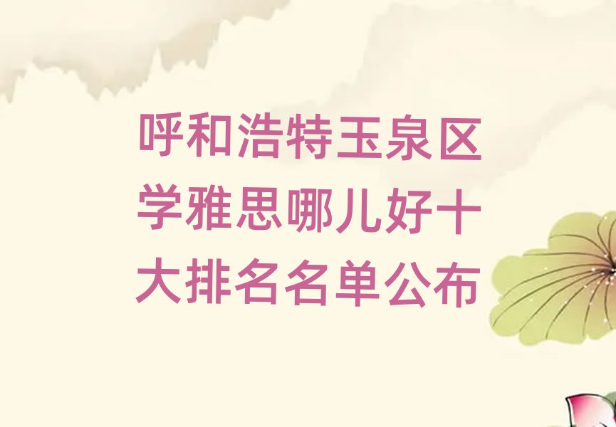 呼和浩特玉泉区学雅思哪儿好十大排名名单公布