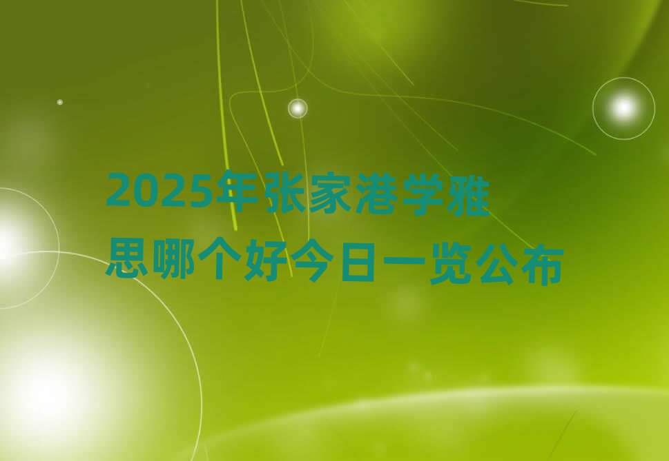 2025年张家港学雅思哪个好今日一览公布
