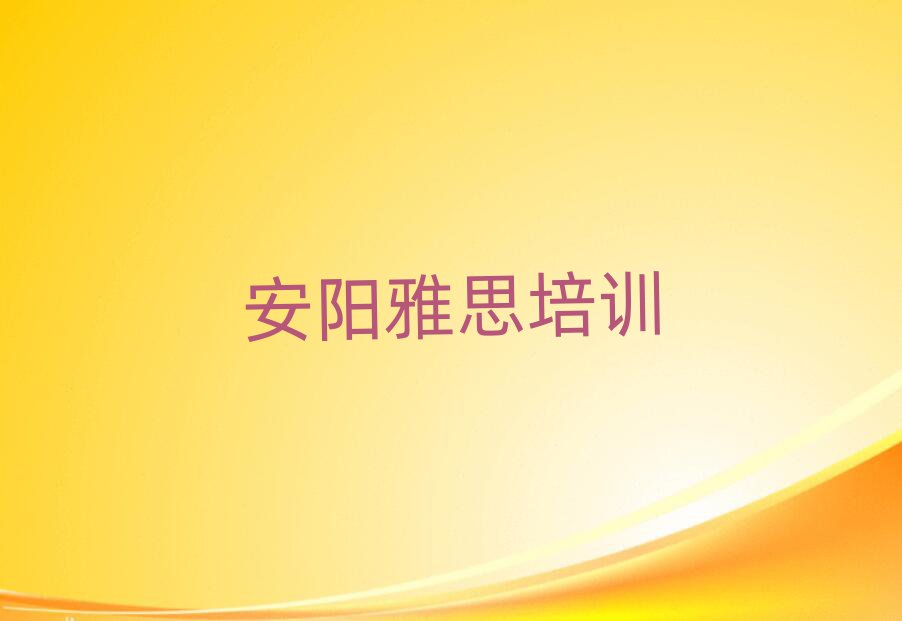 安阳北关区哪里有学雅思的值得推荐的名单榜首一览