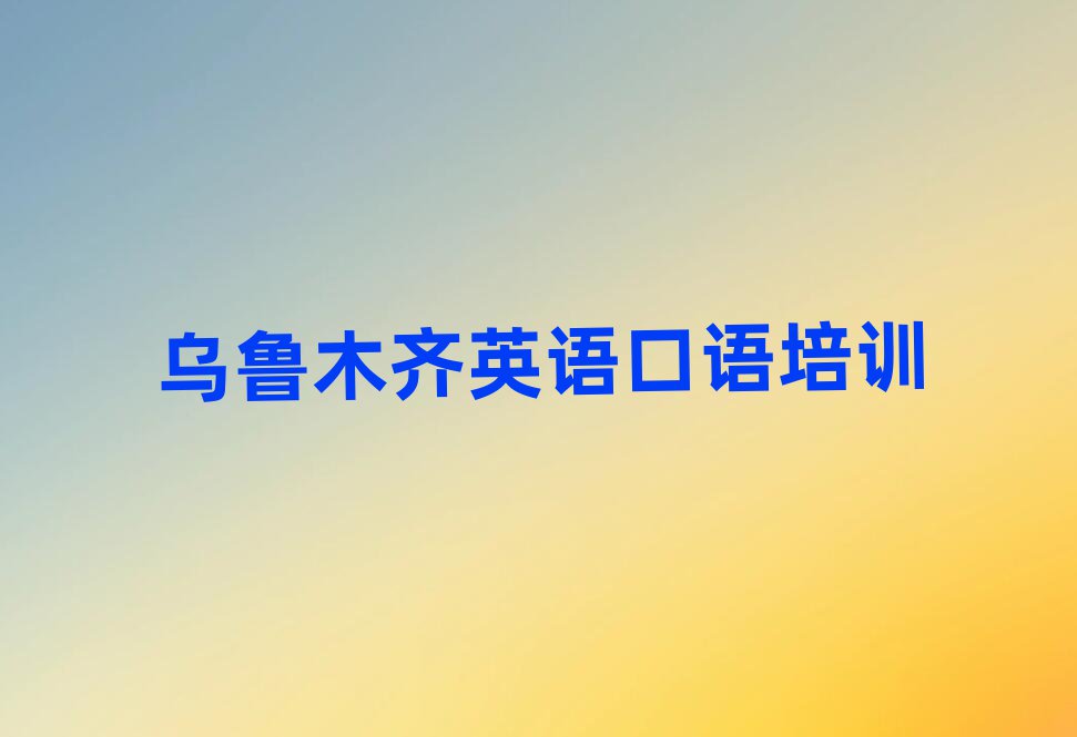 靠前的乌鲁木齐英语口语培训学校
