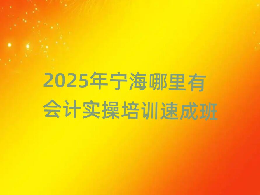 2025年宁海哪里有会计实操培训速成班