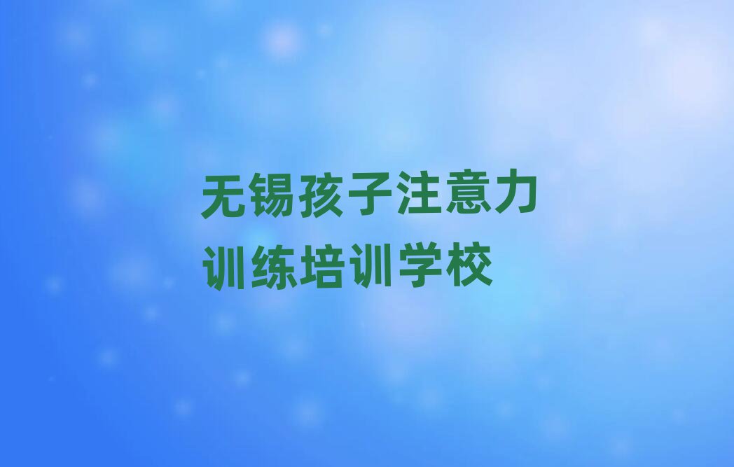 ÎÞÎýº¢×Ó×¢ÒâÁ¦ÑµÁ·ÅàѵѧУµ¥½éÉÜÅÅÃû