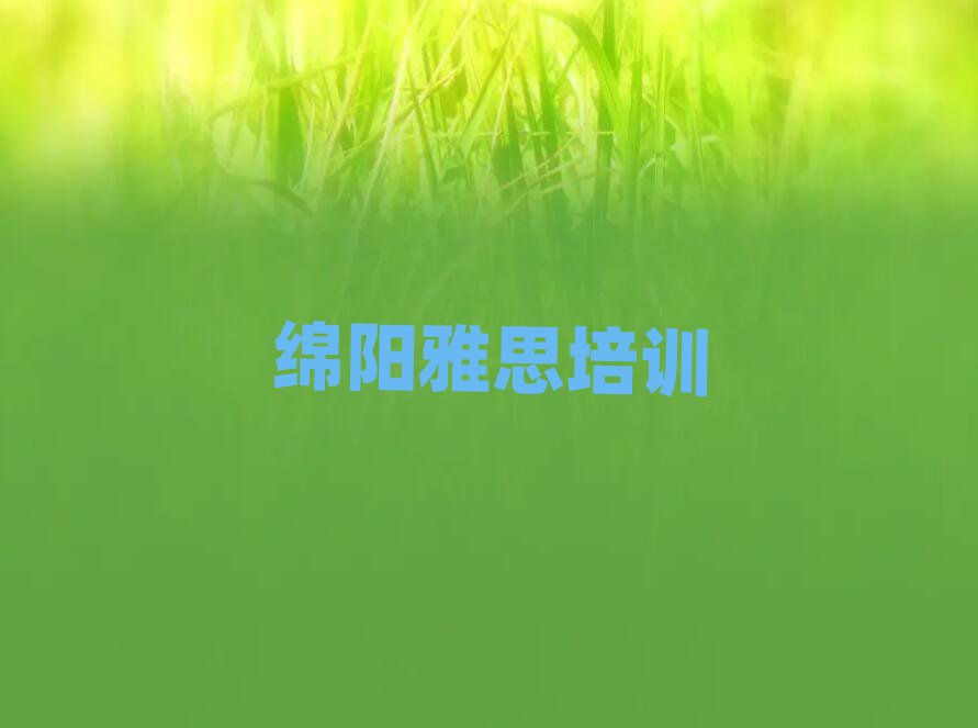 绵阳比较好的雅思培训班排名口碑好的
